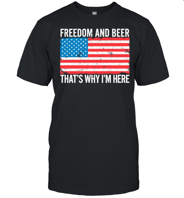 American Flag Freedom And Beer That’s Why I’m Here shirt