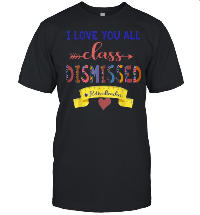 I Love You All Class Dismissed Retiredteacher Flower T- Classic Men's T-shirt