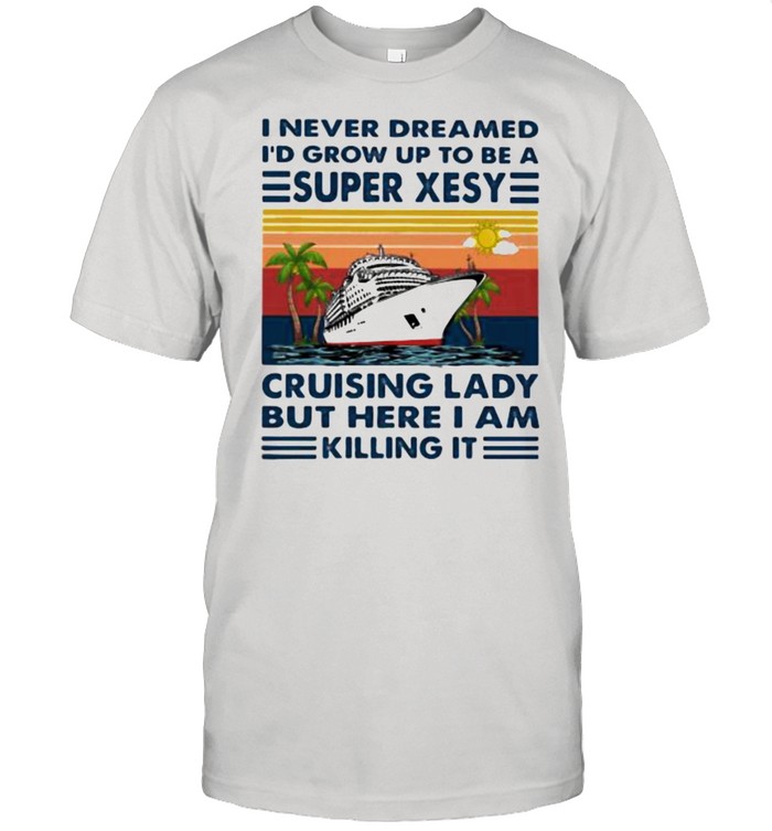 I Never Dreamed I’d Grow Up To Be A Super Xesy Cruising Lady But Here I Am Killing It Vintage Shirt
