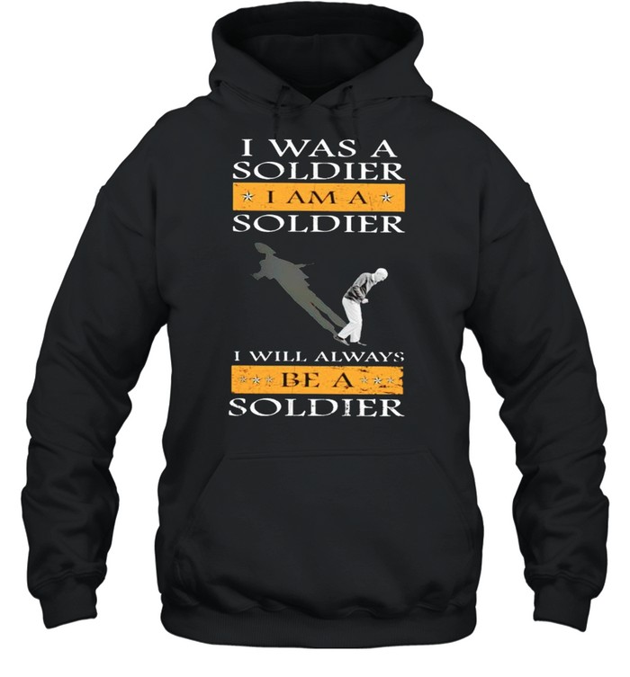 I was a soldier I am a soldier I will always be a soldier shirt Unisex Hoodie