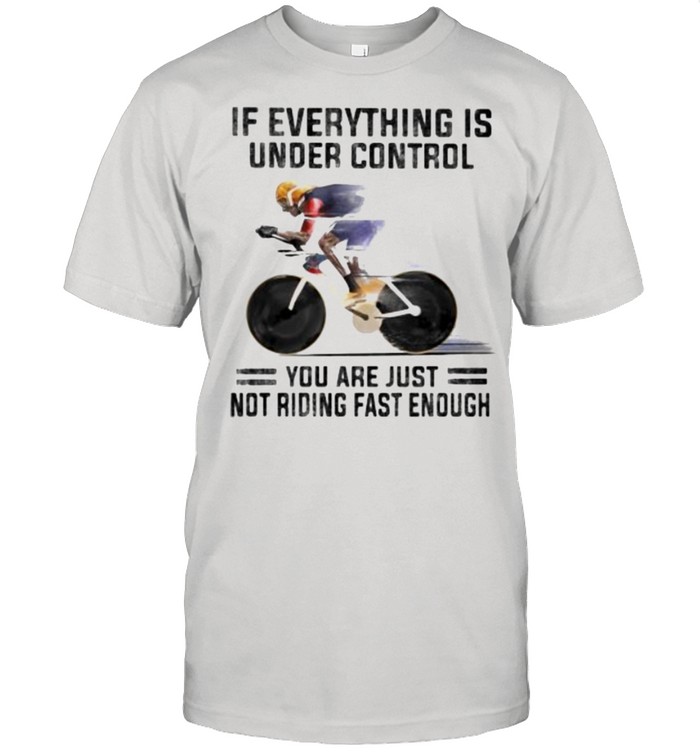 If Everthing Is Under Control You Are Just Not Riding Fast Enough Shirt