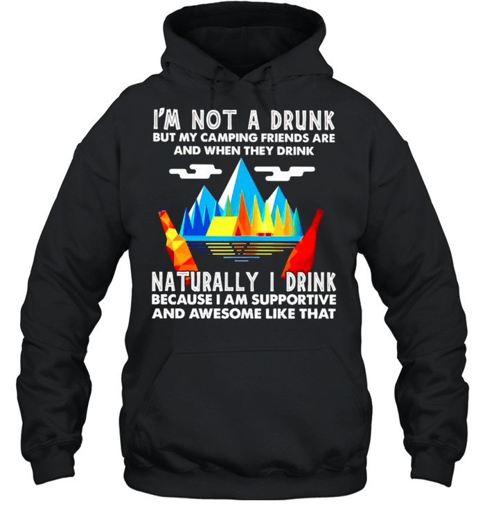 I’m not a drunk but my camping friends are and when they drink naturally I drink shirt Unisex Hoodie