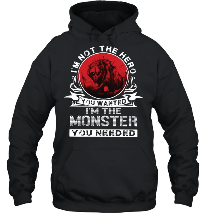 I’m Not The Hero You Wanted I’m The Monster You Needed Vintage T-shirt Unisex Hoodie