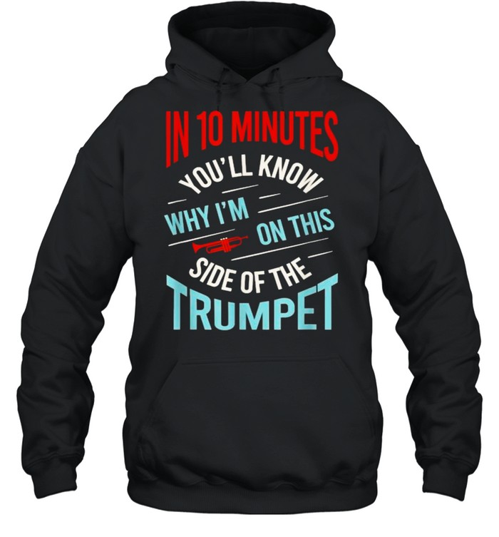 In 10 minutes youll know why im on this side of the trumpet T- Unisex Hoodie