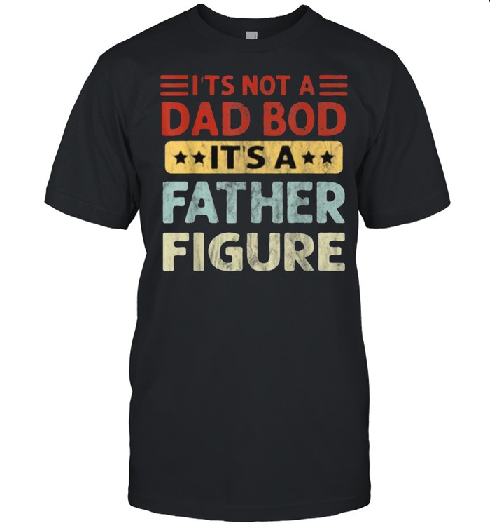 It’s Not A Dad Bod It’s A Father Figure Fathers Day T- Classic Men's T-shirt