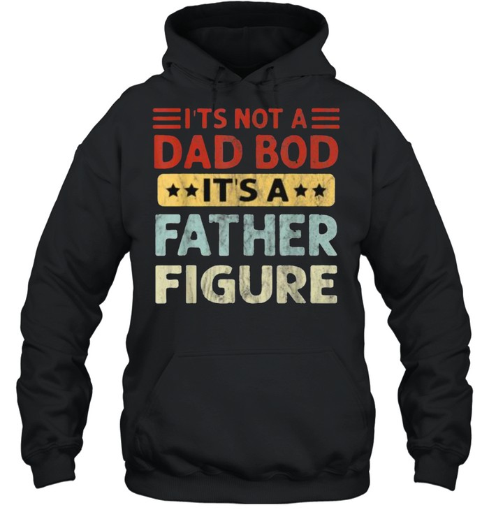 It’s Not A Dad Bod It’s A Father Figure Fathers Day T- Unisex Hoodie