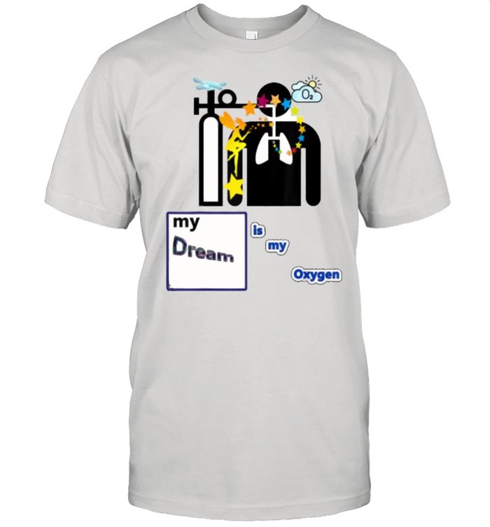 My dream is my oxygen T-Shirt