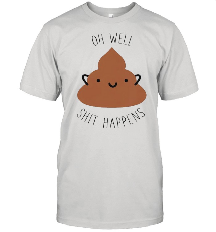 Oh well shit happens shirt