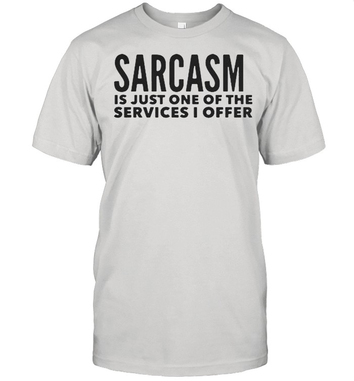 Sarcasm Is Just One Of The Services I Offer Shirt
