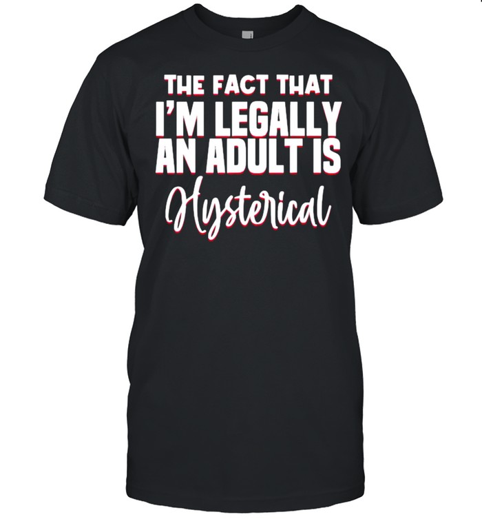 The fact that im legally an adult is hysterical quote T-Shirt