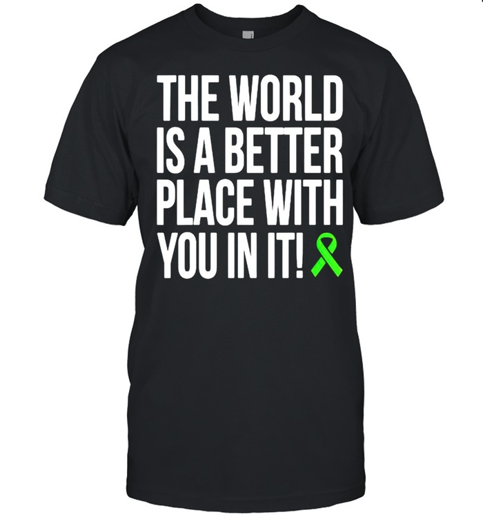 The world is a better place with you in it shirt