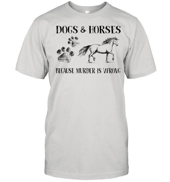 Dogs and horses because murder is wrong shirt