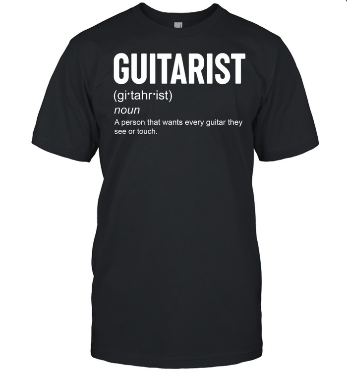 Guitarist noun a person that want every guitar they see of touch shirt