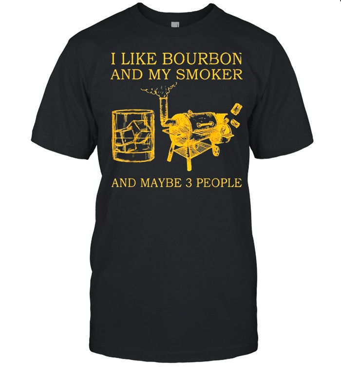 I like bourbon and my smoker and maybe 3 people shirt
