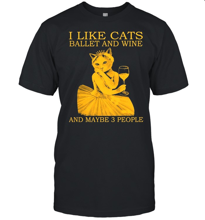I like cats ballet and wine and maybe 3 people shirt