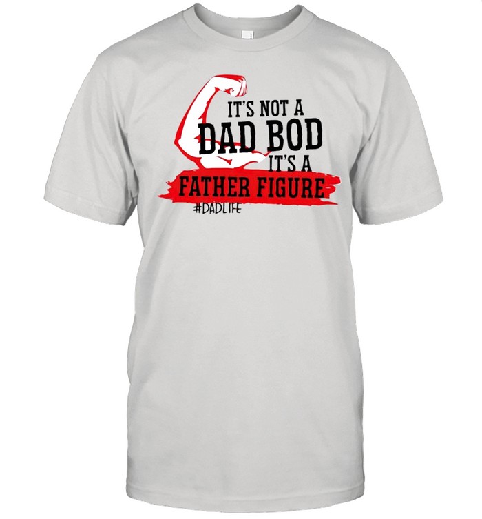 It’s not a dad bod it’s a father figure Dad life shirt