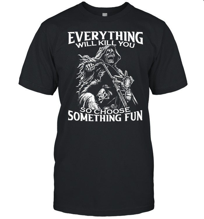 Motorcycle Skeleton Everything Will Kill You So Choose Something Fun T-shirt