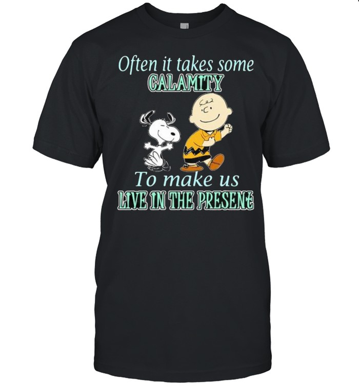 Often it takes some calamity to make us live in the presene charlie and snoopy shirt