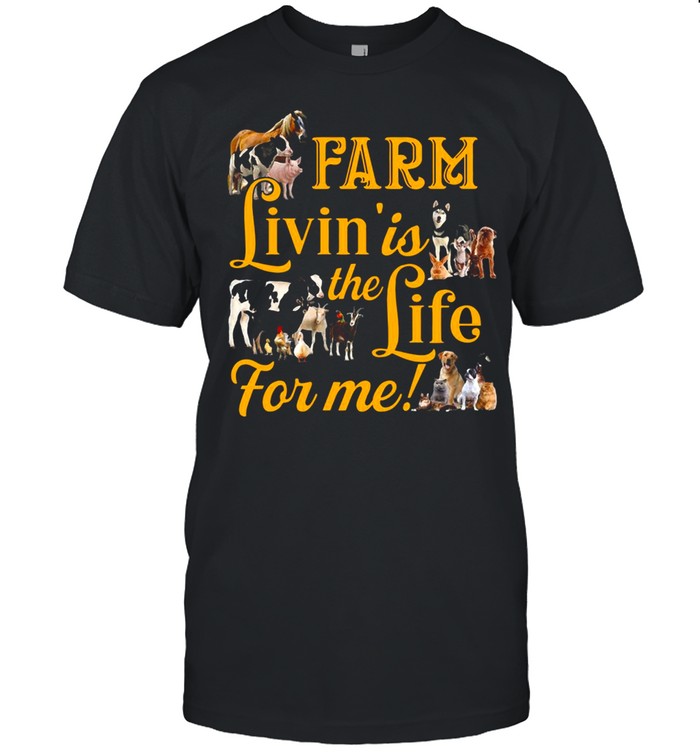 Farm Livin’ Is The Life For Me T-shirt
