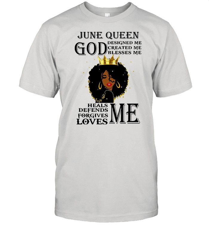 Girl June Queen God Designed Me Created Me Blesses Me Heals Defends Forgives Loves Me T-shirt
