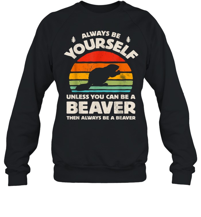 Always Be Yourself Unless You Can Be A Beaver Retro Vintage shirt Unisex Sweatshirt