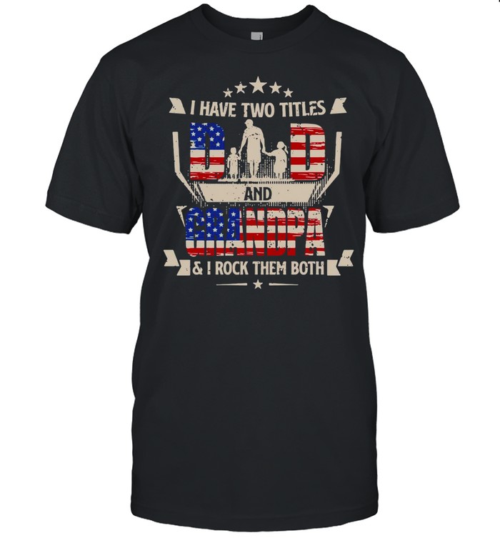 American Flag I Have Two Titles Dad And Grandpa And I Rock Them Both T-shirt