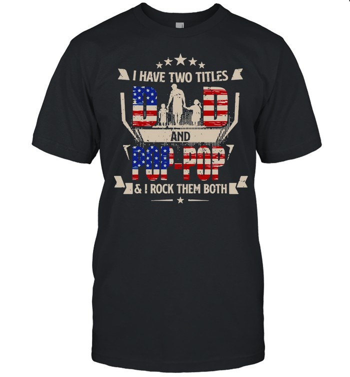 American Flag I Have Two Titles Dad And Pop-Pop And I Rock Them Both T-shirt