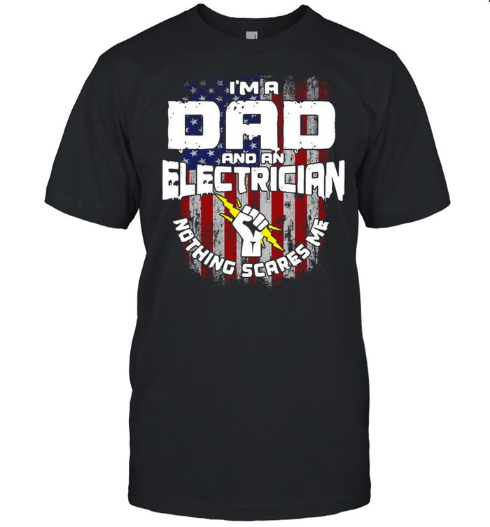 American Flag I’m A Dad And An Electrician Nothing Scares Me T-shirt