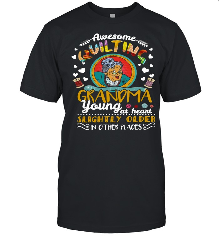 Awesome Quilting Grandma Young At Heart Slightly Older In Other Places T-shirt