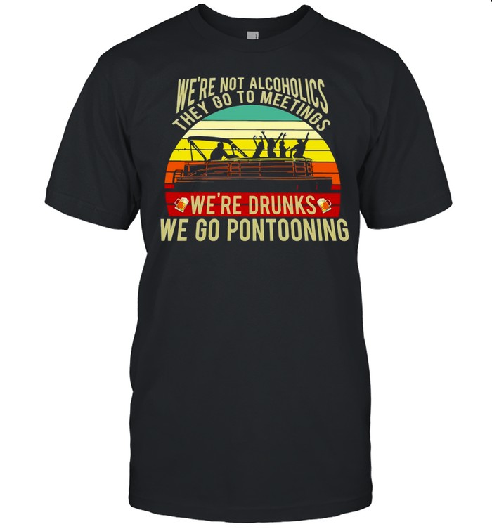 Boating We’re Not Alcoholics They Go To Meetings We’re Drunks We Go Pontooning Vintage Retro T-shirt