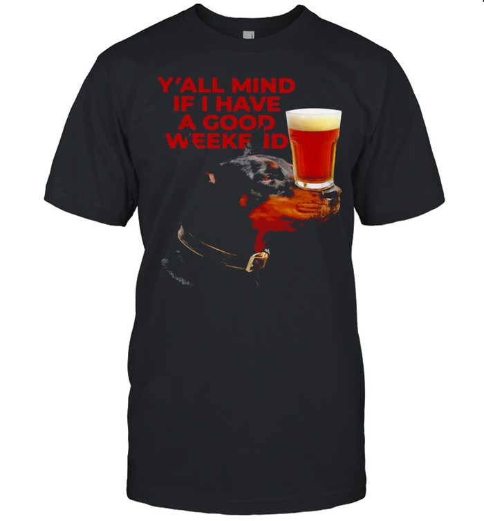 Dog Beer Y’all Mind If I Have A Good Weekend T-shirt