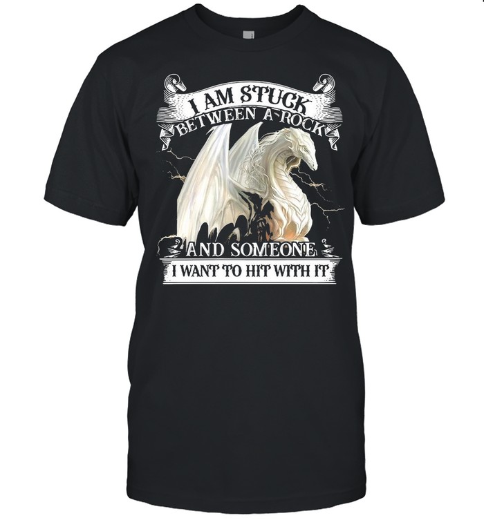 Dragon I Am Stuck Between A Rock And Someone I Want To Hit With It T-shirt