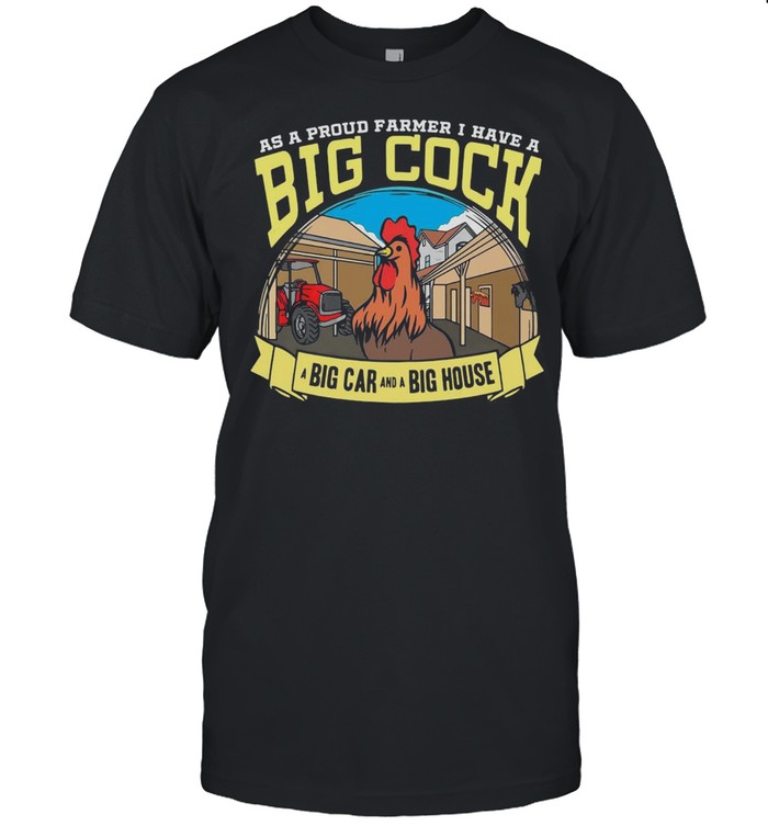Farmer As A Proud Farmer I Have A Big Cock A Big Car And A Big House T-shirt