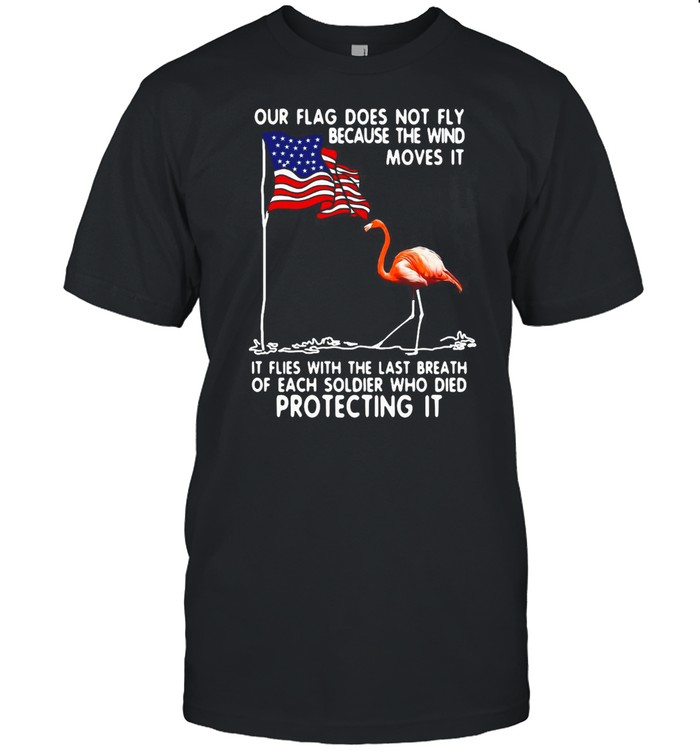 Flamingo USA Our Flag Does Not Fly Because The Wind Moves It Protecting It T-shirt