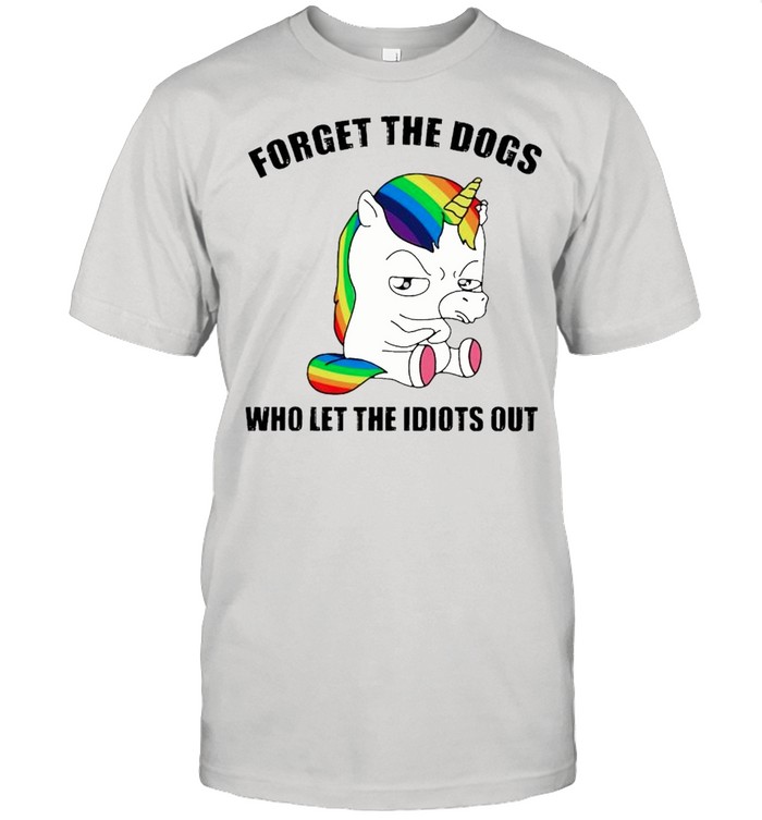 Forget the dogs who let the idiots out shirt