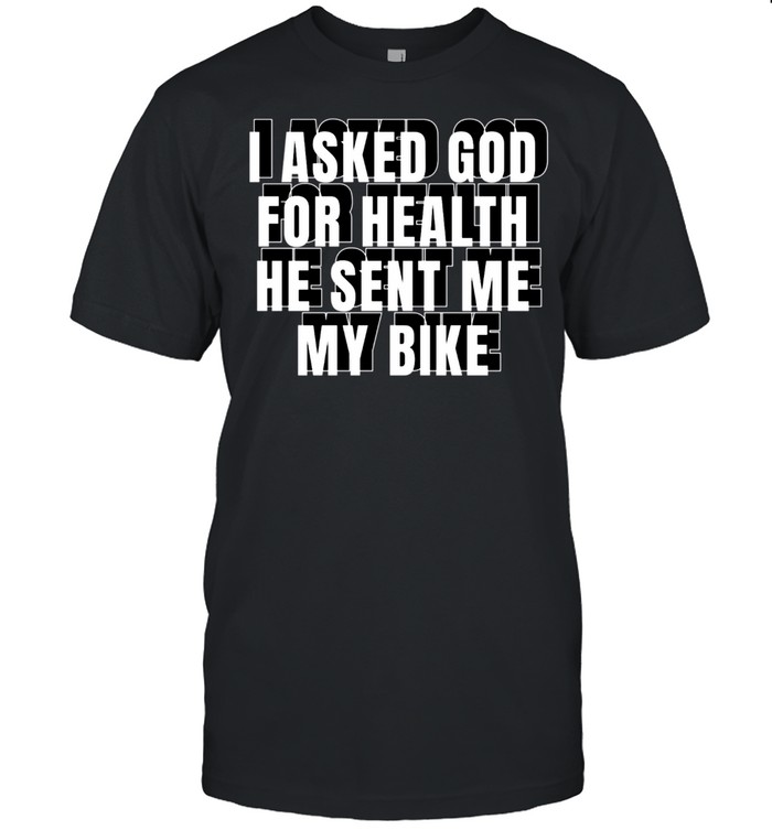 I Asked God For Health He Sent Me My Bike shirt
