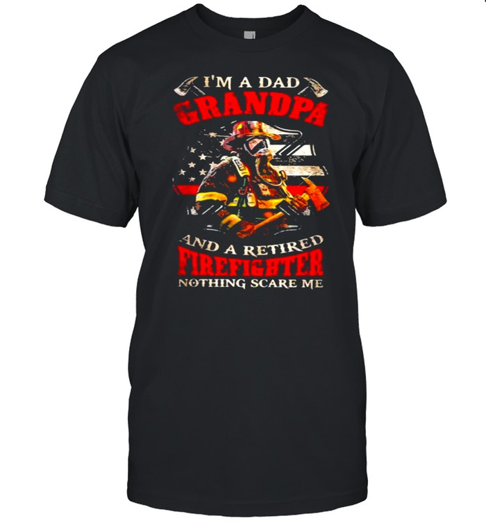I’m A Dad Grandpa And A Retired Firefighter Nothing Scare Me Shirt