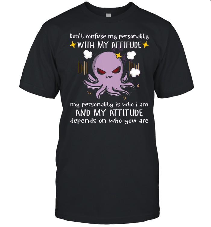 Octopus Dont Confuse My Personality With My Attitude And My Attitude shirt