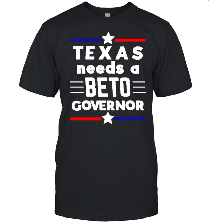 Texas Needs A Beto Governor T-shirt