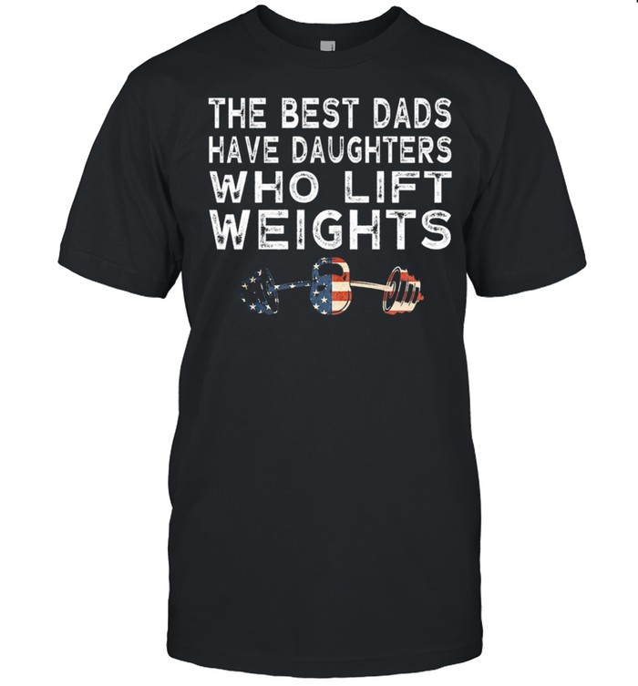 The Best Dads Have Daughter Who Lift Weights shirt