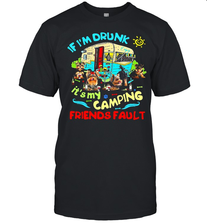 Yorkshire Terrier If I’m Drunk It’s My Camping Friends Fault T-shirt