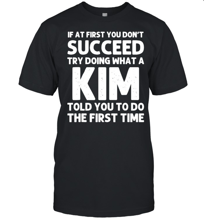 If at first you dont succeed try doing waht a Kim told you to do the first time T-Shirt