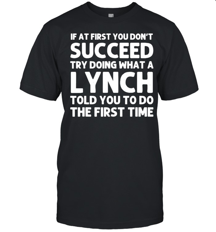 If at first you dont succeed try doing waht a Lynch told you to do the first time T-Shirt