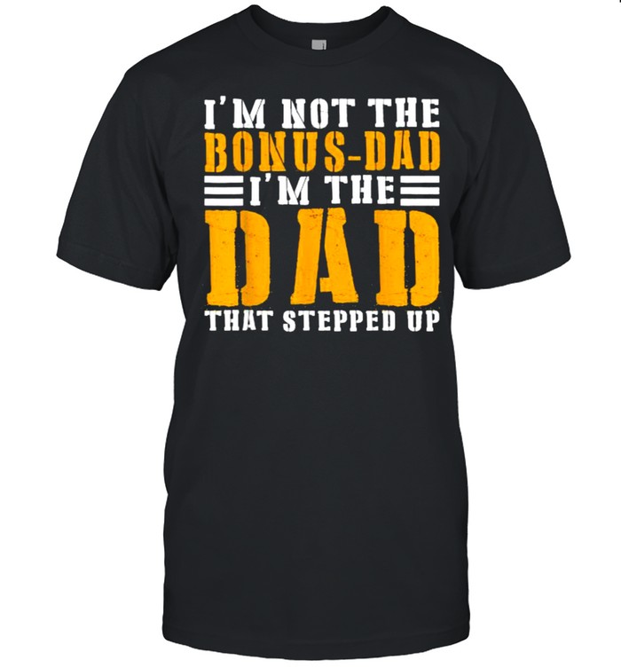 I’m Not The Bonus-Dad I’m The Dad That Stepped Up T-Shirt