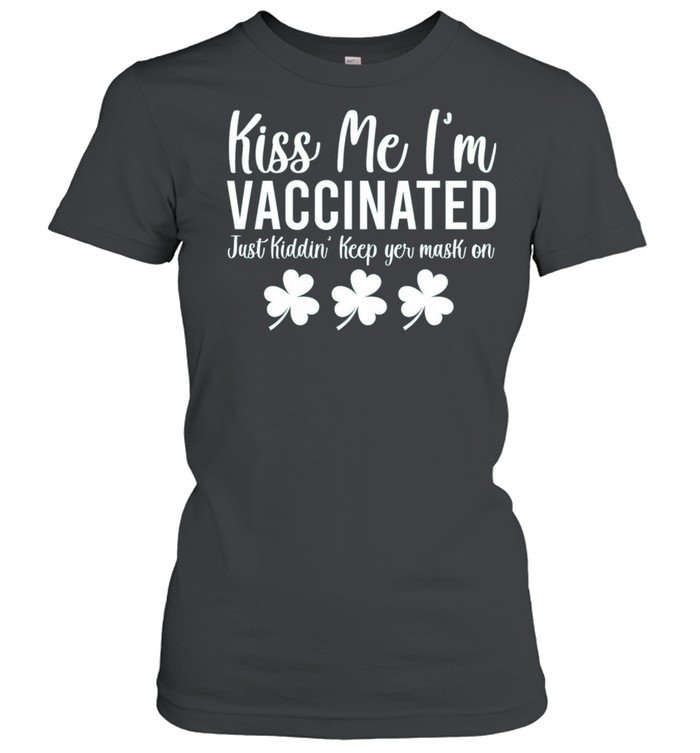 Kiss Me I am Vaccinated Just Kiddin Saint Patricks Day shirt Classic Women's T-shirt