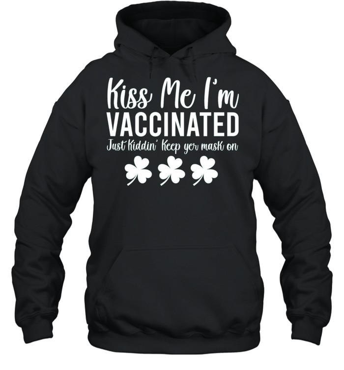 Kiss Me I am Vaccinated Just Kiddin Saint Patricks Day shirt Unisex Hoodie