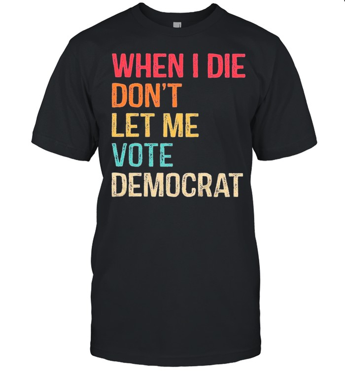 Retro When I Die Don’t Let Me Vote Democrat shirt