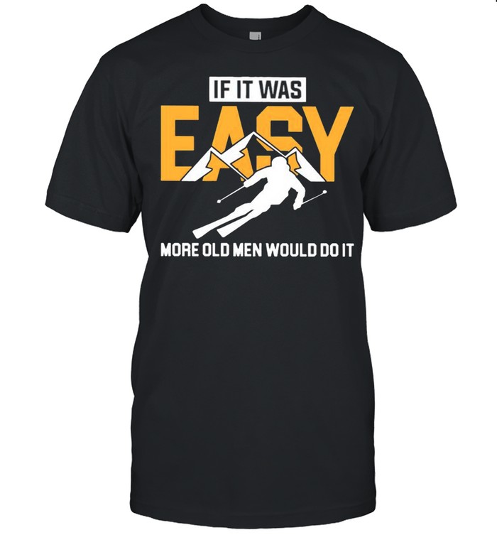 Skiing if it was more old men would do it shirt