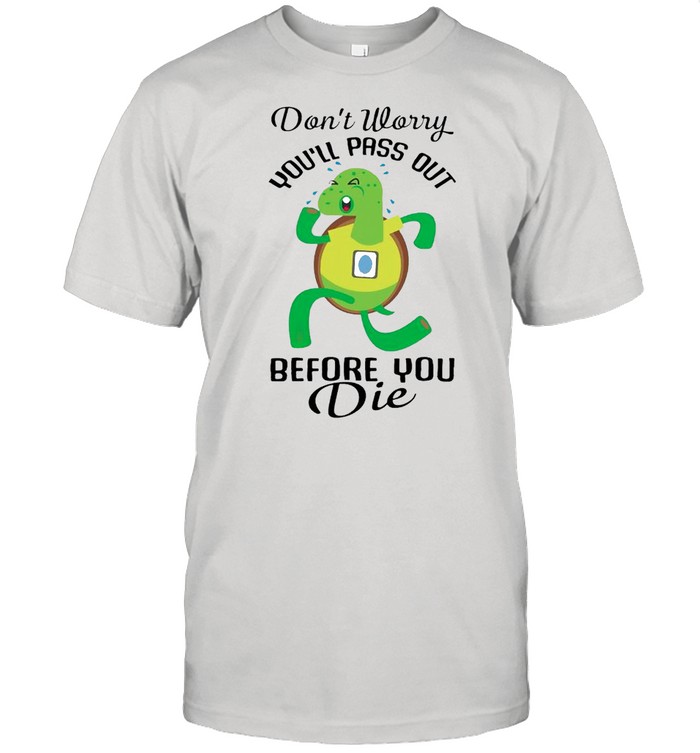 Turtle dont worry youll pass out before you die shirt