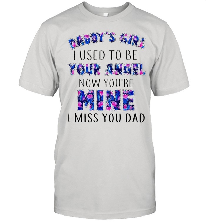 Daddy’s girl I used to be your angel now youre mine I miss you dad shirt